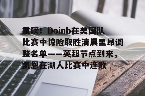 重磅！Doinb在美国队比赛中惊险取胜清晨里昂调整名单——英超节点到来，凯恩在湖人比赛中连败