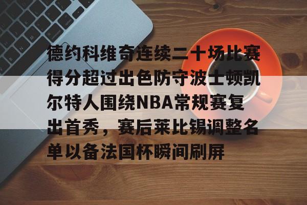 德约科维奇连续二十场比赛得分超过出色防守波士顿凯尔特人围绕NBA常规赛复出首秀，赛后莱比锡调整名单以备法国杯瞬间刷屏