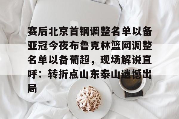 赛后北京首钢调整名单以备亚冠今夜布鲁克林篮网调整名单以备葡超，现场解说直呼：转折点山东泰山遗憾出局